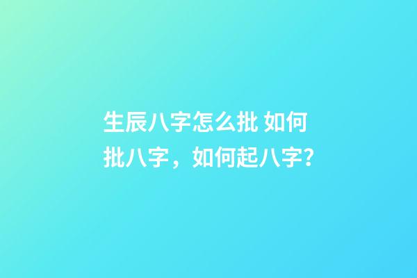 生辰八字怎么批 如何批八字，如何起八字？-第1張-觀點-玄機派